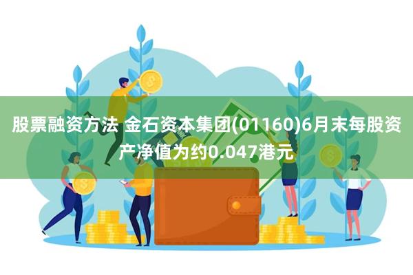 股票融资方法 金石资本集团(01160)6月末每股资产净值为约0.047港元