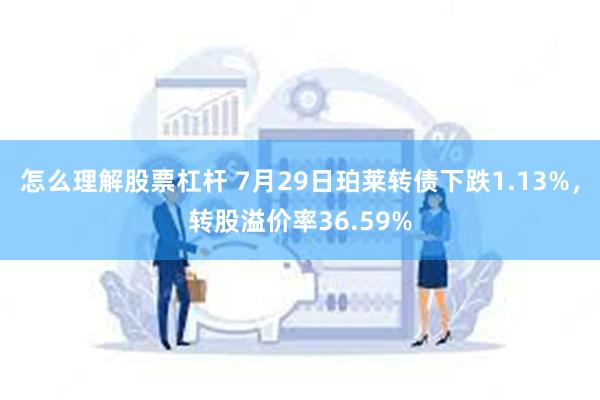 怎么理解股票杠杆 7月29日珀莱转债下跌1.13%，转股溢价率36.59%