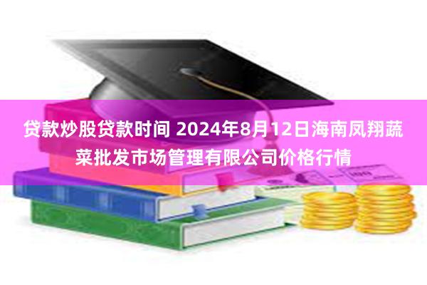 贷款炒股贷款时间 2024年8月12日海南凤翔蔬菜批发市场管理有限公司价格行情