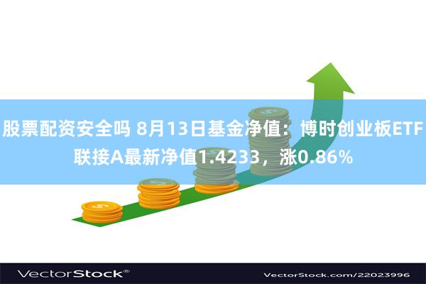 股票配资安全吗 8月13日基金净值：博时创业板ETF联接A最新净值1.4233，涨0.86%