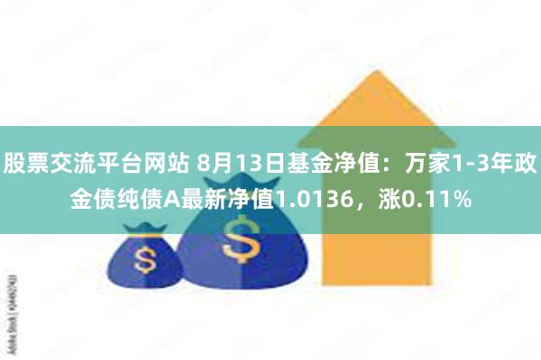 股票交流平台网站 8月13日基金净值：万家1-3年政金债纯债A最新净值1.0136，涨0.11%