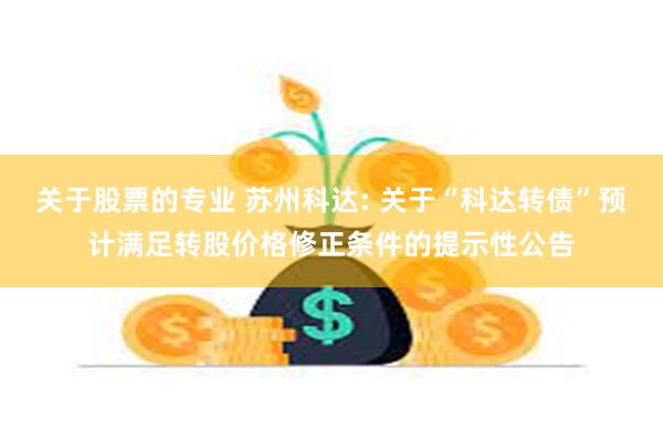 关于股票的专业 苏州科达: 关于“科达转债”预计满足转股价格修正条件的提示性公告