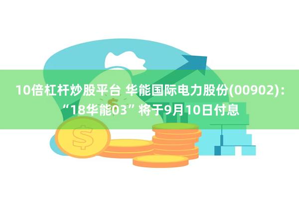 10倍杠杆炒股平台 华能国际电力股份(00902)：“18华能03”将于9月10日付息