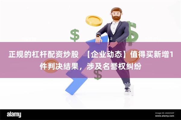 正规的杠杆配资炒股  【企业动态】值得买新增1件判决结果，涉及名誉权纠纷