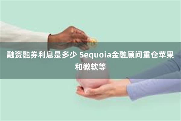 融资融券利息是多少 Sequoia金融顾问重仓苹果和微软等