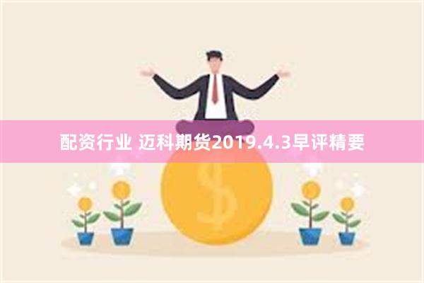 配资行业 迈科期货2019.4.3早评精要