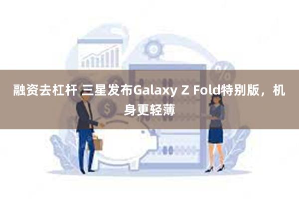 融资去杠杆 三星发布Galaxy Z Fold特别版，机身更轻薄