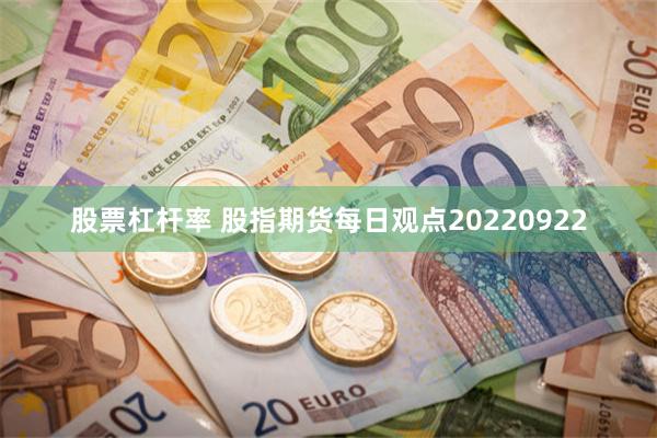 股票杠杆率 股指期货每日观点20220922