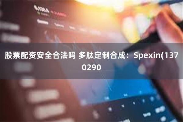 股票配资安全合法吗 多肽定制合成：Spexin(1370290