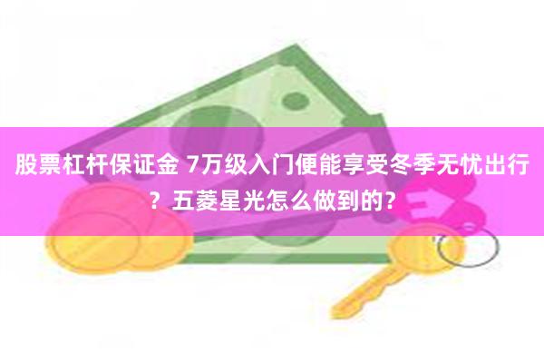 股票杠杆保证金 7万级入门便能享受冬季无忧出行？五菱星光怎么做到的？