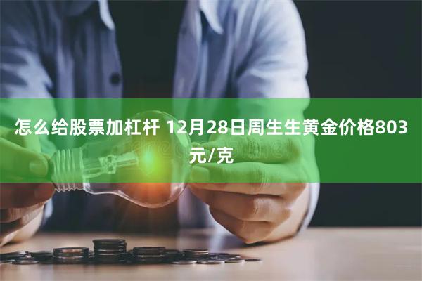 怎么给股票加杠杆 12月28日周生生黄金价格803元/克