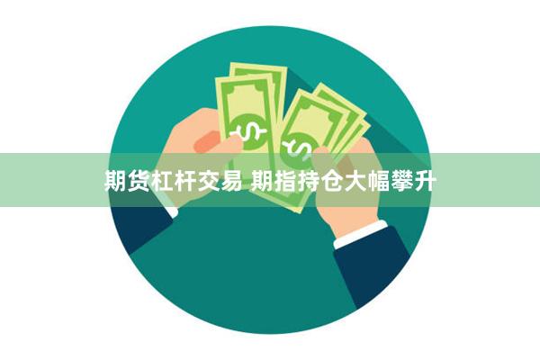 期货杠杆交易 期指持仓大幅攀升