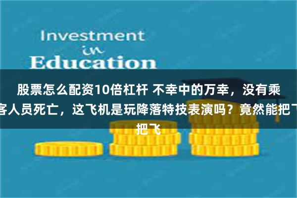 股票怎么配资10倍杠杆 不幸中的万幸，没有乘客人员死亡，这飞机是玩降落特技表演吗？竟然能把飞