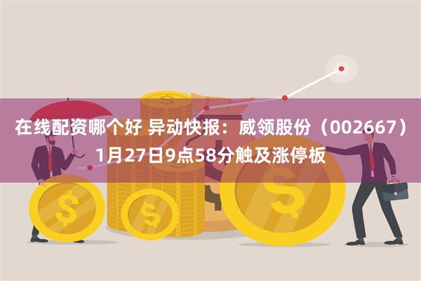 在线配资哪个好 异动快报：威领股份（002667）1月27日9点58分触及涨停板