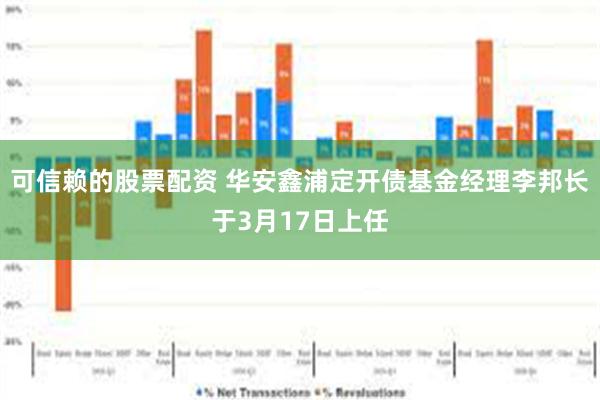 可信赖的股票配资 华安鑫浦定开债基金经理李邦长于3月17日上任